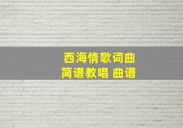 西海情歌词曲简谱教唱 曲谱